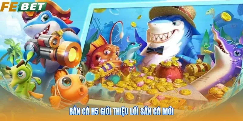 Bắn cá h5 giới thiệu lối săn cá mới