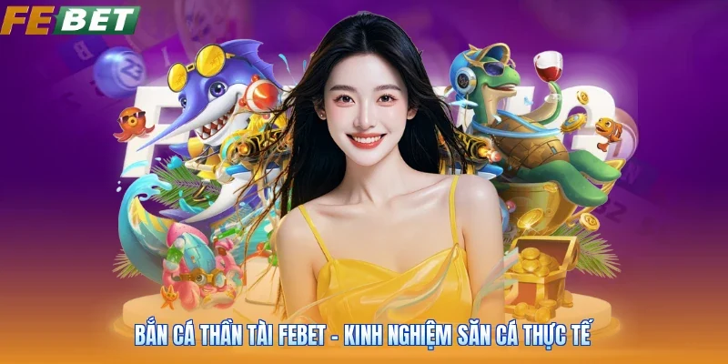 Bắn Cá Thần Tài FEBET - Kinh Nghiệm Săn Cá Thực Tế