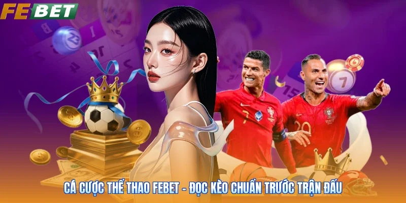 Cá Cược Thể Thao FEBET - Đọc Kèo Chuẩn Trước Trận Đấu