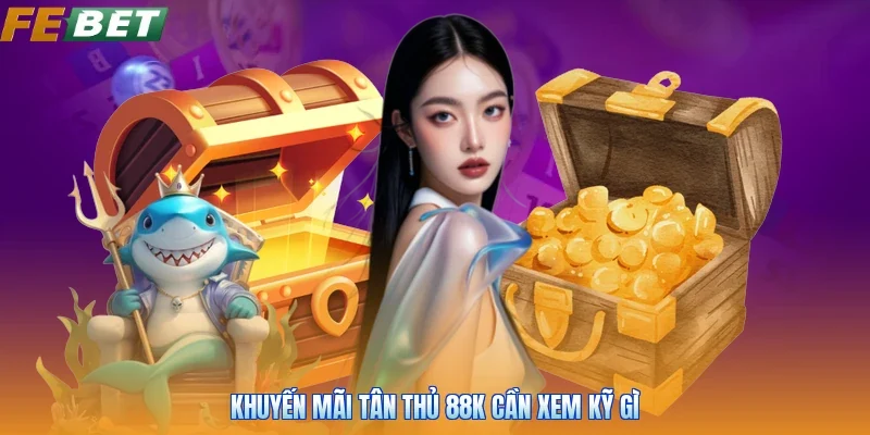 Khuyến mãi tân thủ 88k cần xem kỹ gì