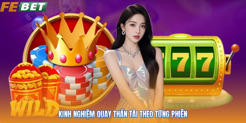 Kinh nghiệm quay thần tài theo từng phiên