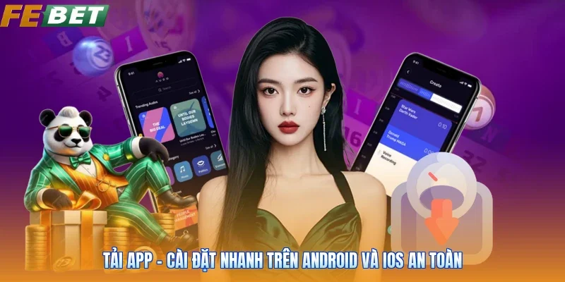 Tải App - Cài Đặt Nhanh Trên Android Và iOS An Toàn