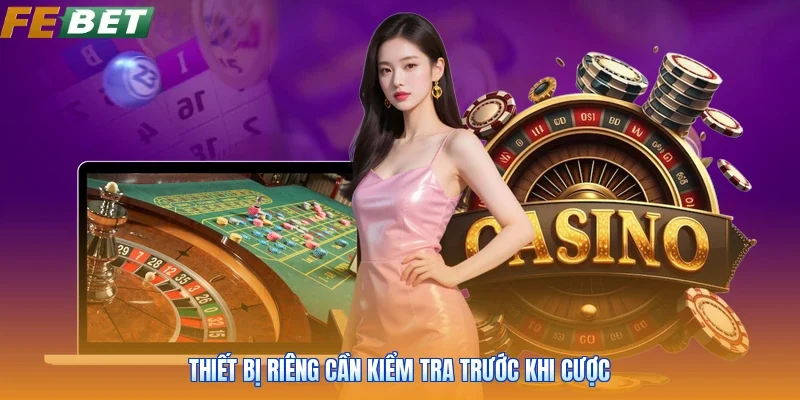 Thiết bị riêng cần kiểm tra trước khi cược